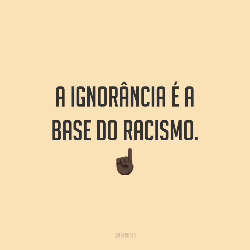A ignorância é a base do racismo. ☝🏿