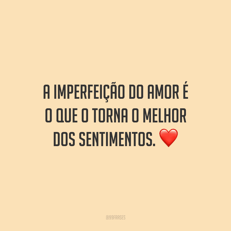 A imperfeição do amor é o que o torna o melhor dos sentimentos. 