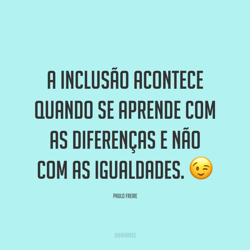 A inclusão acontece quando se aprende com as diferenças e não com as igualdades. 😉