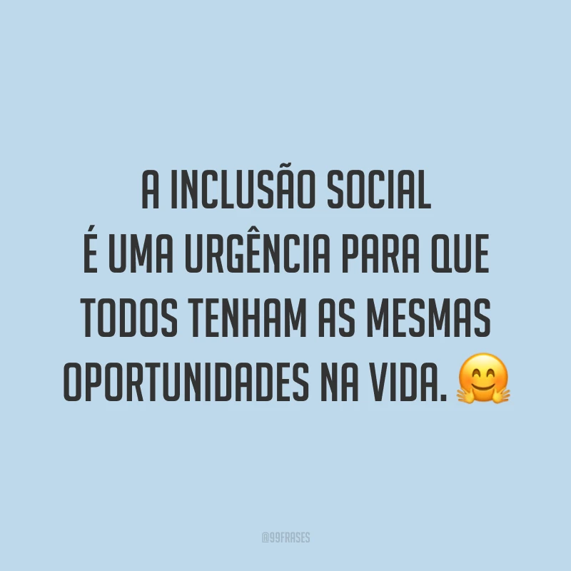 A inclusão social é uma urgência para que todos tenham as mesmas oportunidades na vida. 🤗