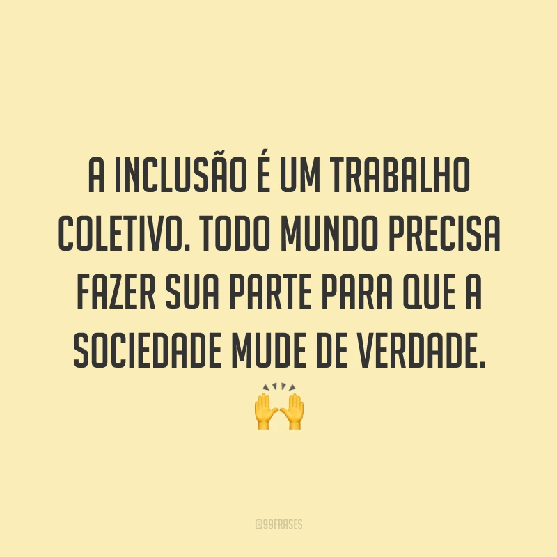 A inclusão é um trabalho coletivo. Todo mundo precisa fazer sua parte para que a sociedade mude de verdade. 🙌