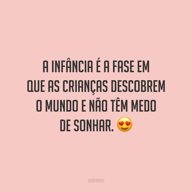 A infância é a fase em que as crianças descobrem o mundo e não têm medo de sonhar.