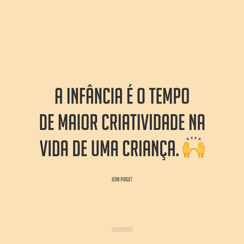 A infância é o tempo de maior criatividade na vida de uma criança.