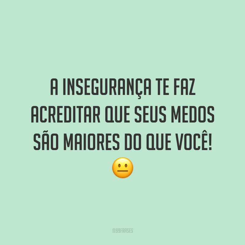 A insegurança te faz acreditar que seus medos são maiores do que você!