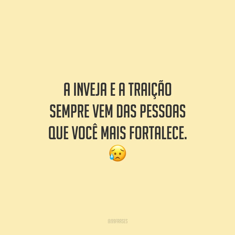 A inveja e a traição sempre vem das pessoas que você mais fortalece. 😥