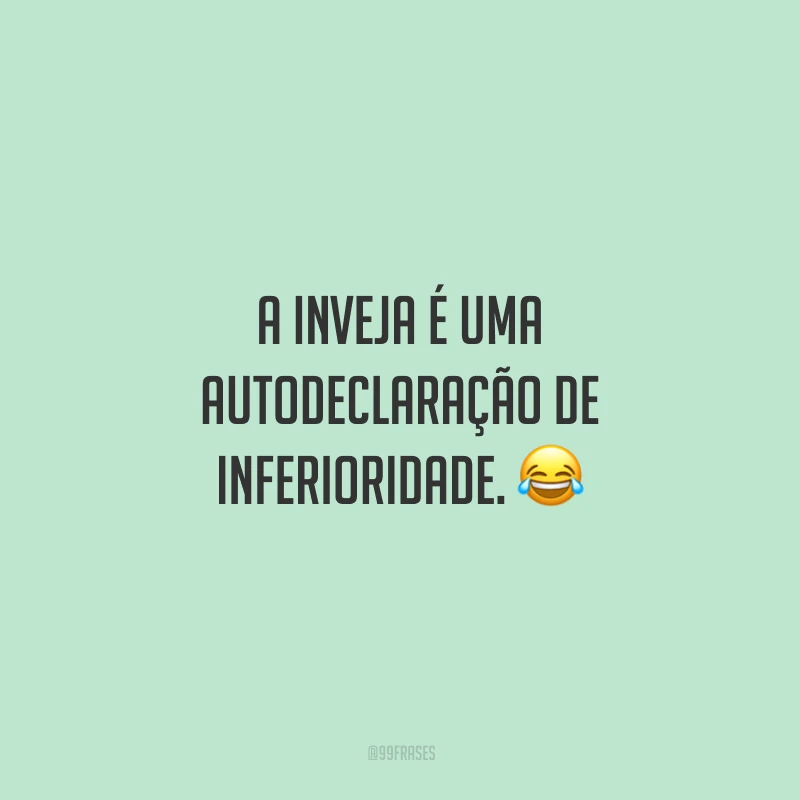 A inveja é uma autodeclaração de inferioridade. 😂