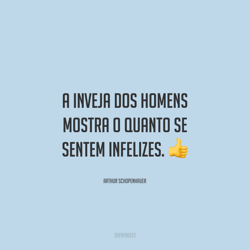 A inveja dos homens mostra o quanto se sentem infelizes.