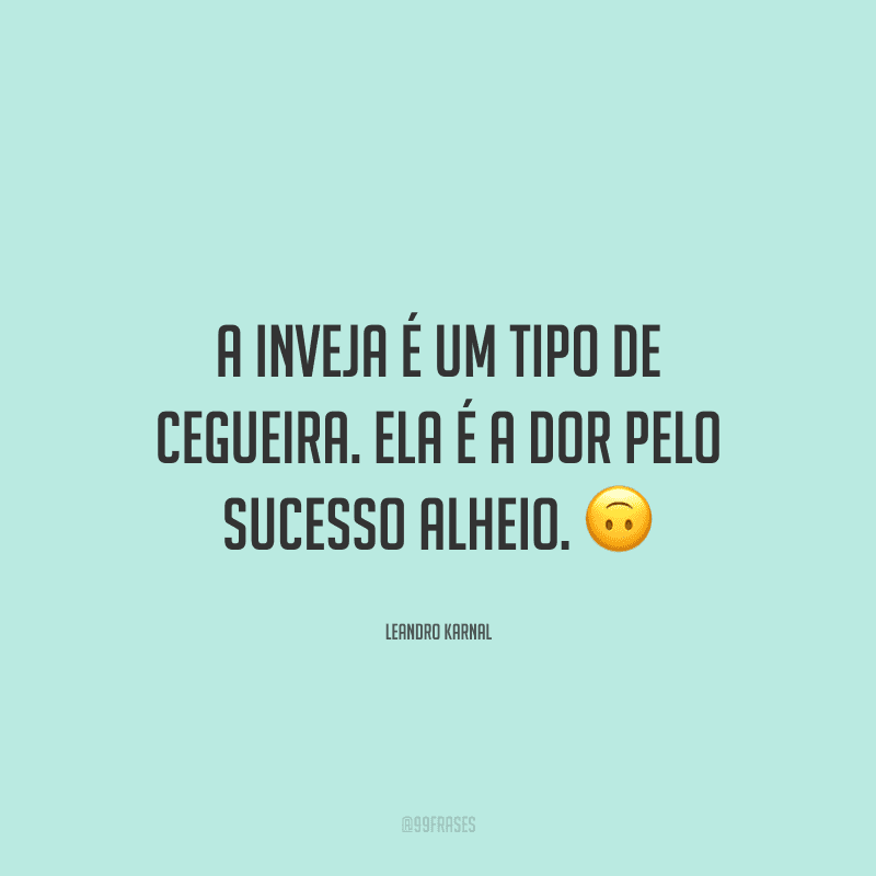 A inveja é um tipo de cegueira. Ela é a dor pelo sucesso alheio.