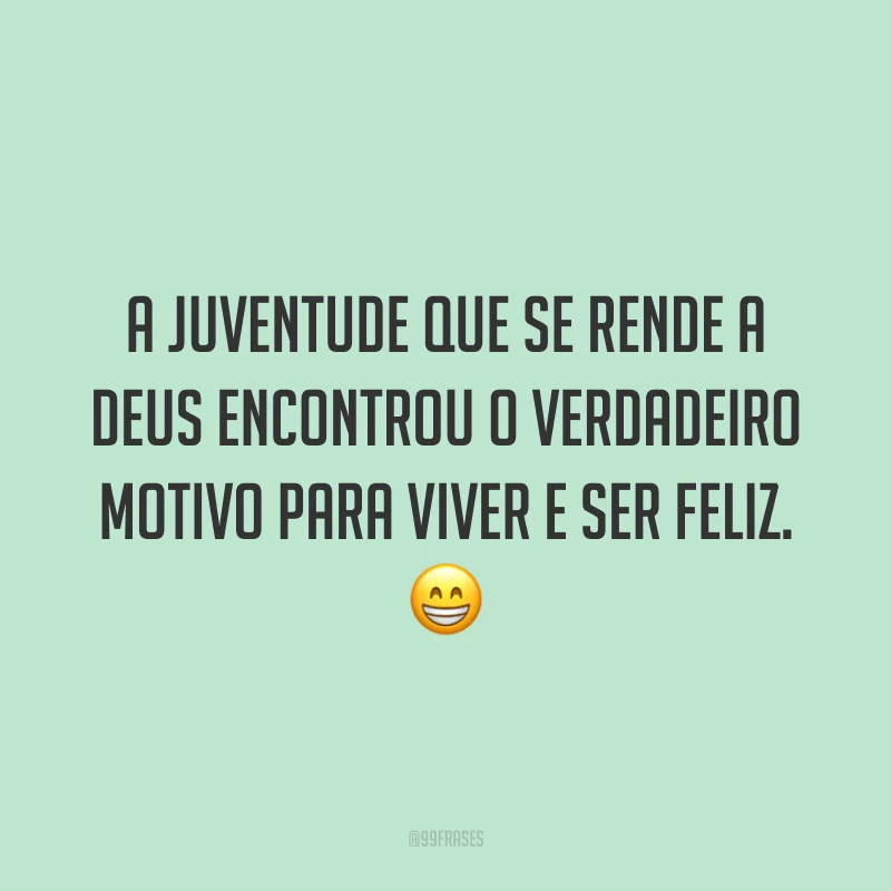 A juventude que se rende a Deus encontrou o verdadeiro motivo para viver e ser feliz. 😁