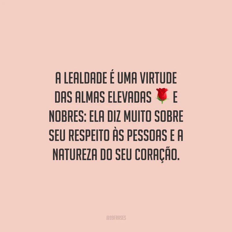 A lealdade é uma virtude das almas elevadas e nobres: ela diz muito sobre seu respeito às pessoas e a natureza do seu coração.