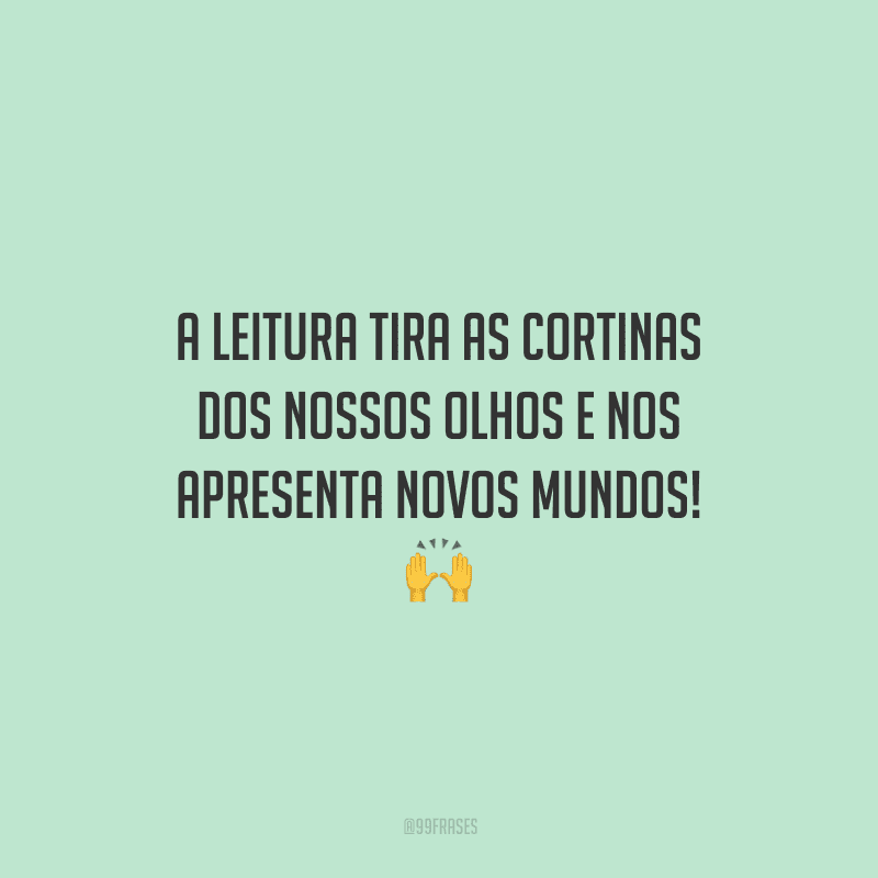 A leitura tira as cortinas dos nossos olhos e nos apresenta novos mundos!