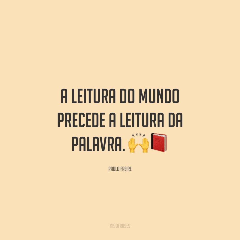 A leitura do mundo precede a leitura da palavra.
