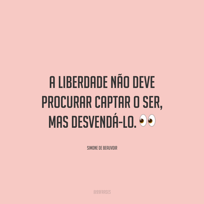 A liberdade não deve procurar captar o ser, mas desvendá-lo. 