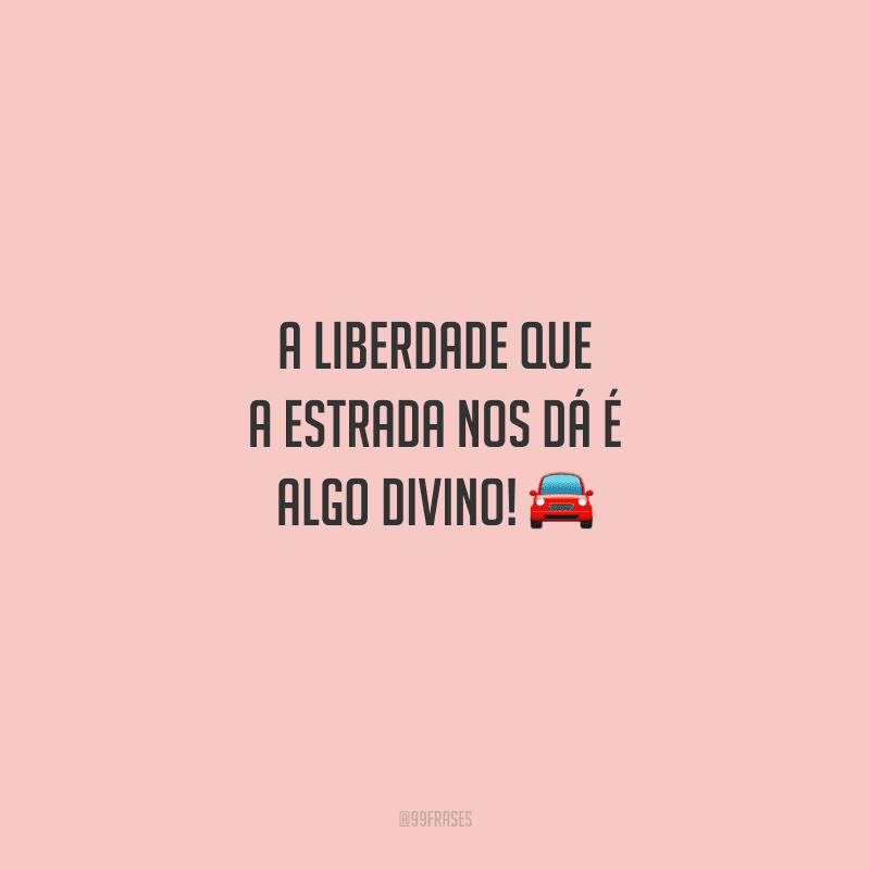A liberdade que a estrada nos dá é algo divino! 