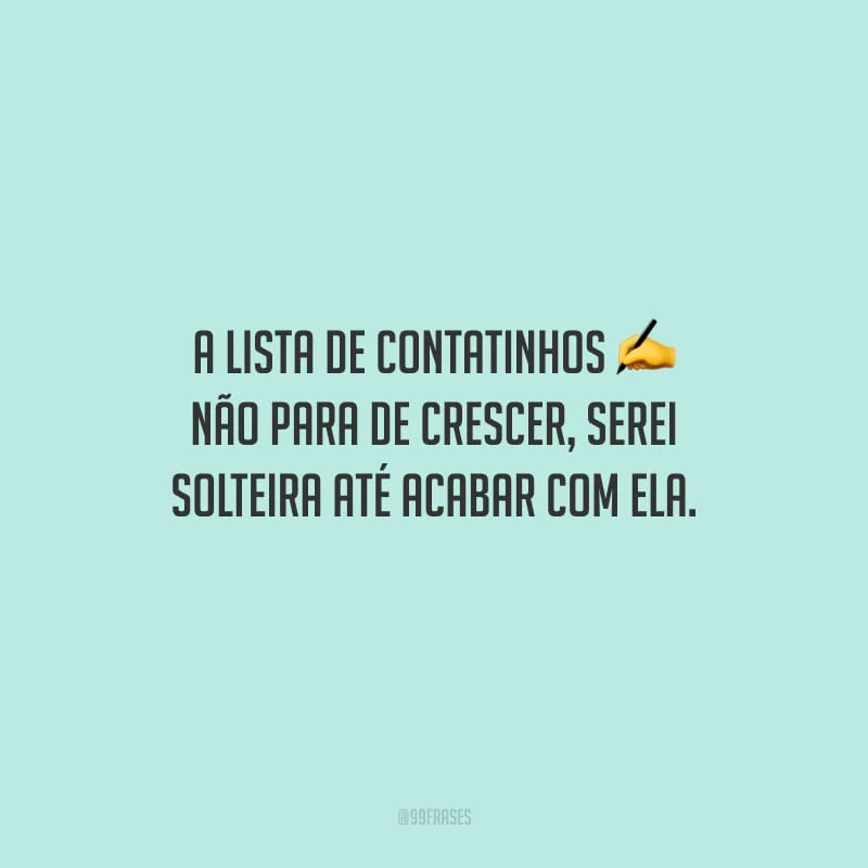 A lista de contatinhos não para de crescer, serei solteira até acabar com ela.
