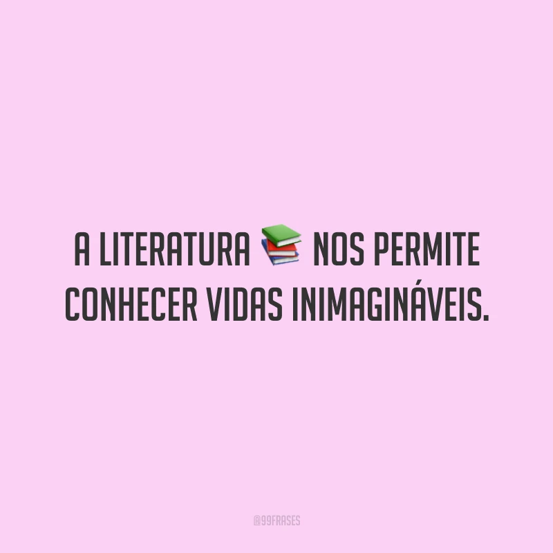 A literatura nos permite conhecer vidas inimagináveis.