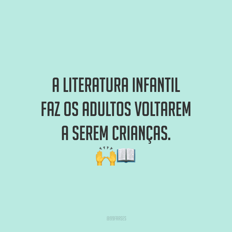 A literatura infantil faz os adultos voltarem a serem crianças.