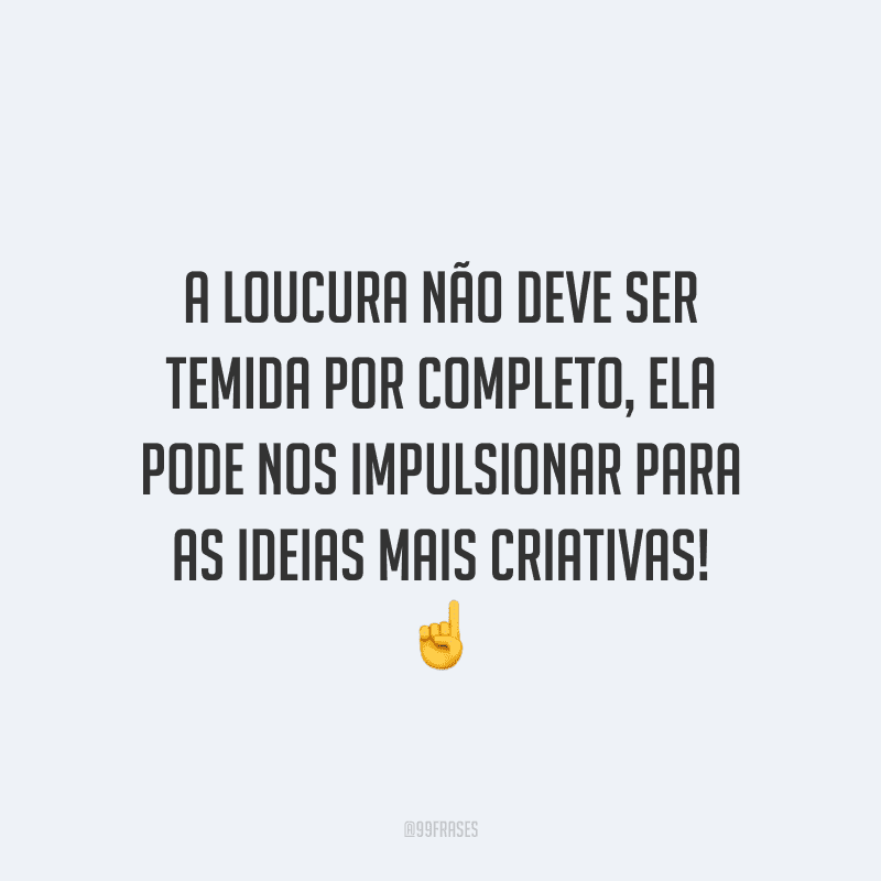 A loucura não deve ser temida por completo, ela pode nos impulsionar para as ideias mais criativas!