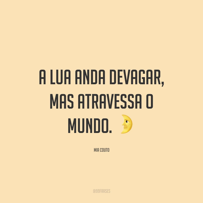 A lua anda devagar, mas atravessa o mundo. ?