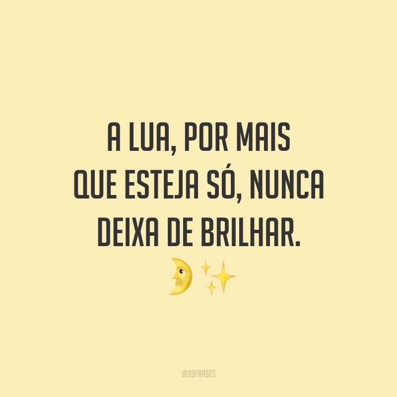 A lua, por mais que esteja só, nunca deixa de brilhar. ?✨