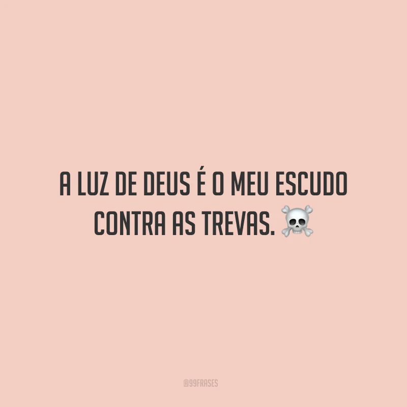 A luz de Deus é o meu escudo contra as trevas.