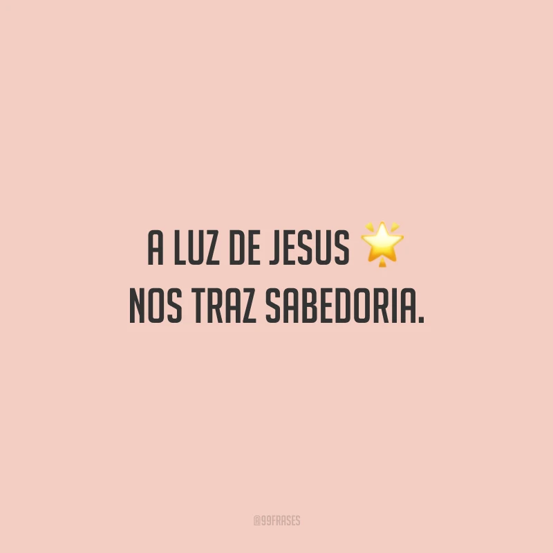 A luz de Jesus nos traz sabedoria.
