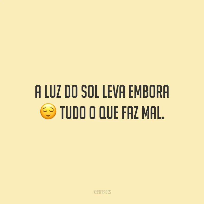 A luz do sol leva embora tudo o que faz mal.