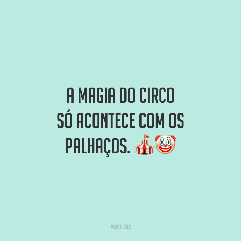 A magia do circo só acontece com os palhaços.