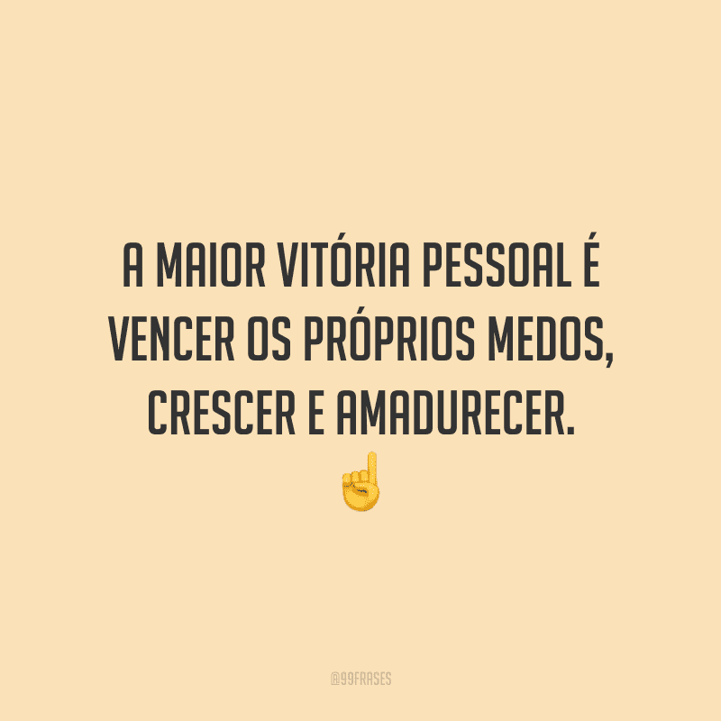 A maior vitória pessoal é vencer os próprios medos, crescer e amadurecer.