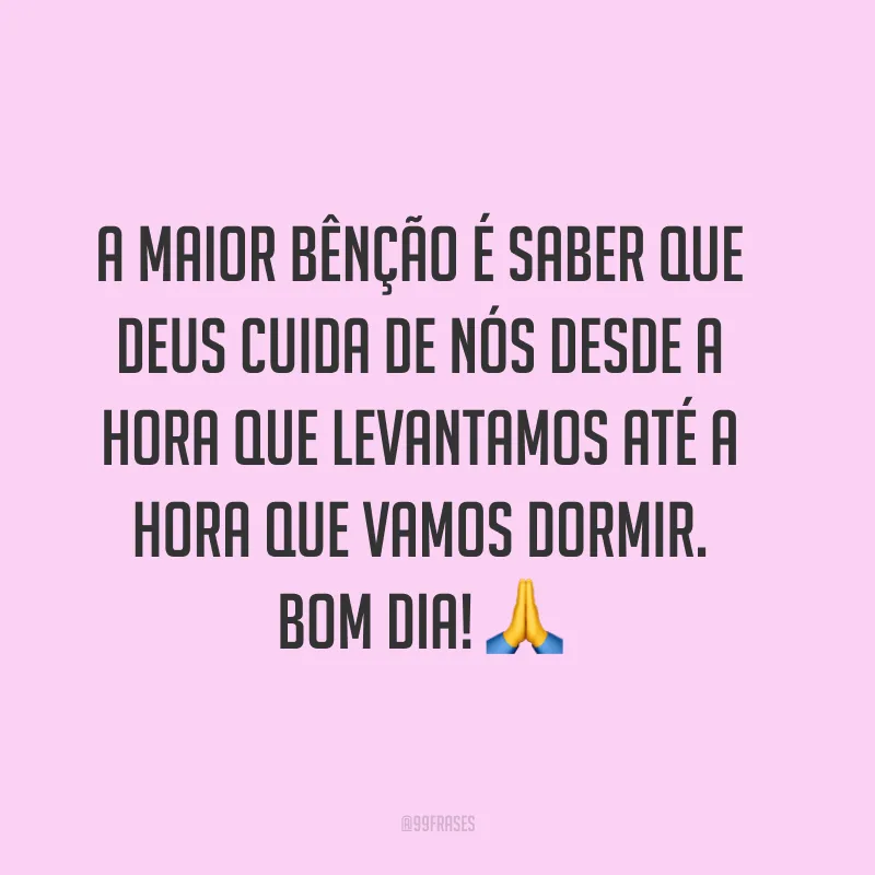 A maior bênção é saber que Deus cuida de nós desde a hora que levantamos até a hora que vamos dormir. Bom dia! ?