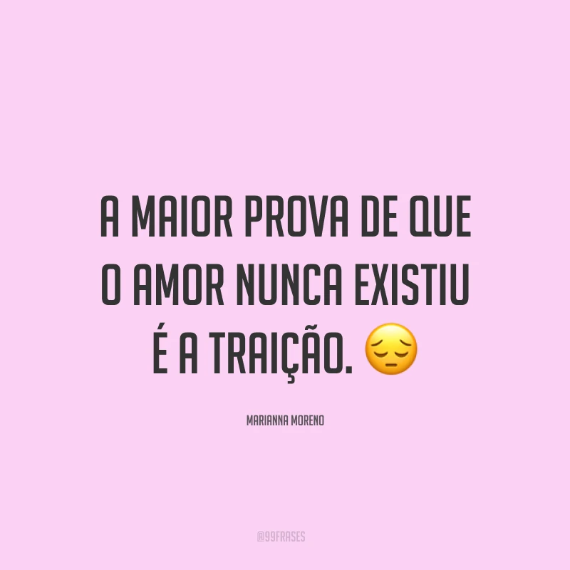 A maior prova de que o amor nunca existiu é a traição. ?