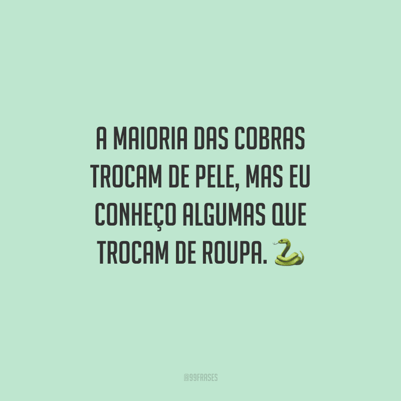 A maioria das cobras trocam de pele, mas eu conheço algumas que trocam de roupa.