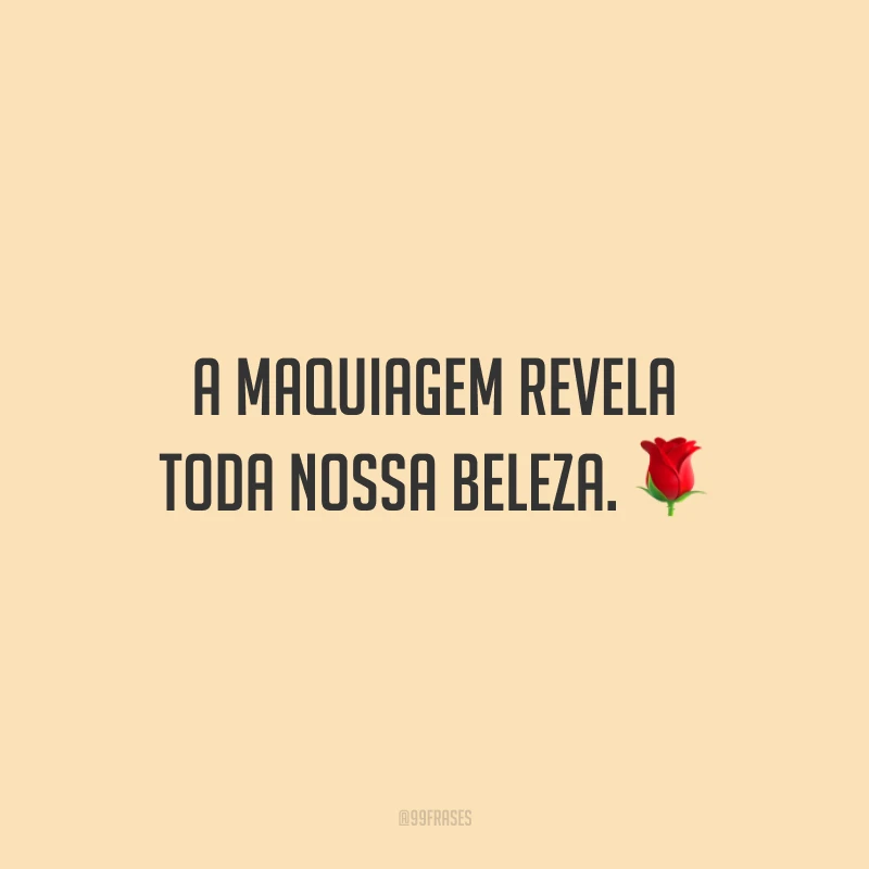 A maquiagem revela toda nossa beleza.