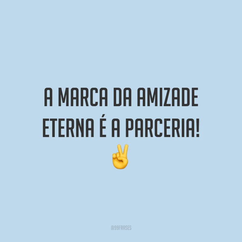 A marca da amizade eterna é a parceria! ✌️