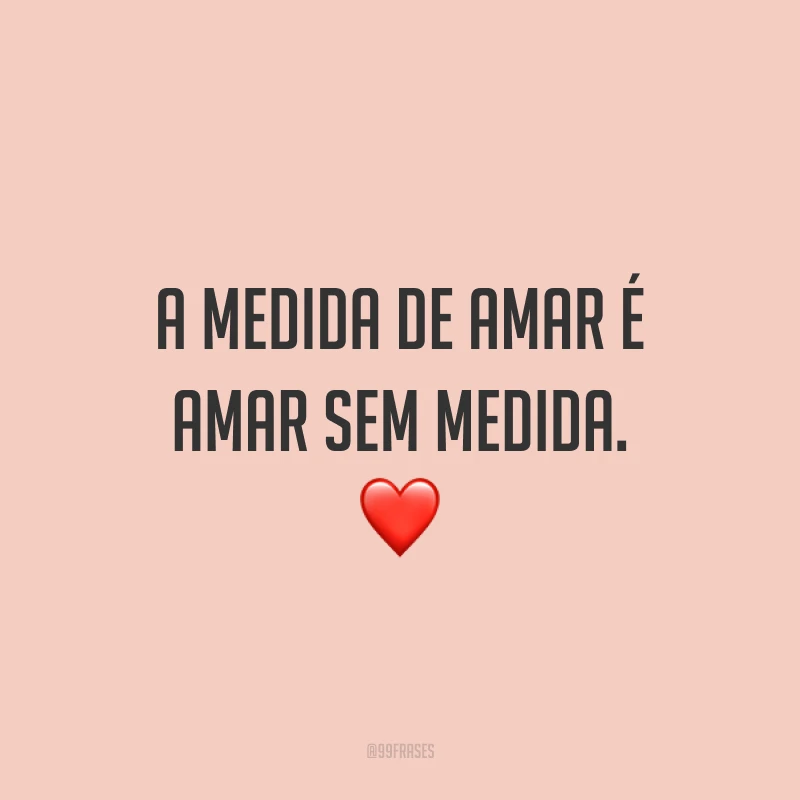 A medida de amar é amar sem medida. ❤