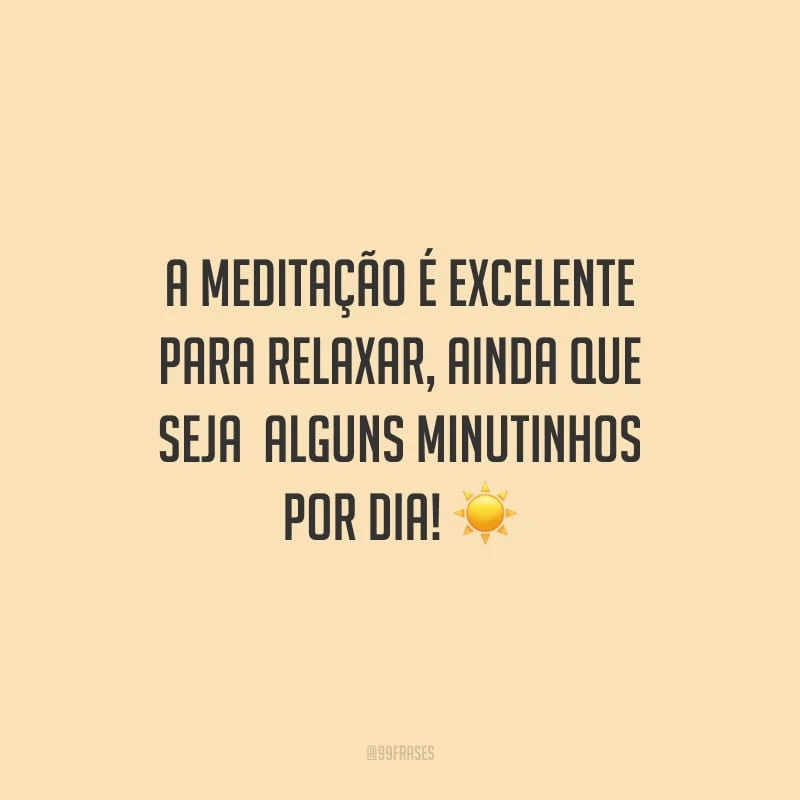 A meditação é excelente para relaxar, ainda que seja alguns minutinhos por dia!