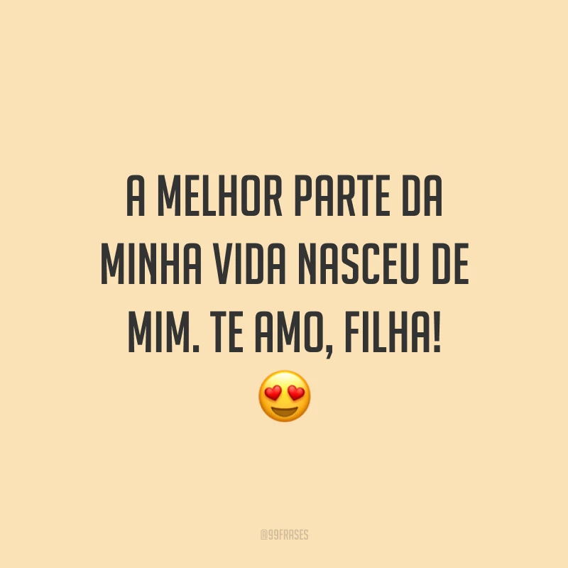 A melhor parte da minha vida nasceu de mim. Te amo, filha!