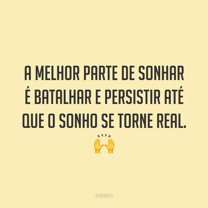 A melhor parte de sonhar é batalhar e persistir até que o sonho se torne real. 🙌