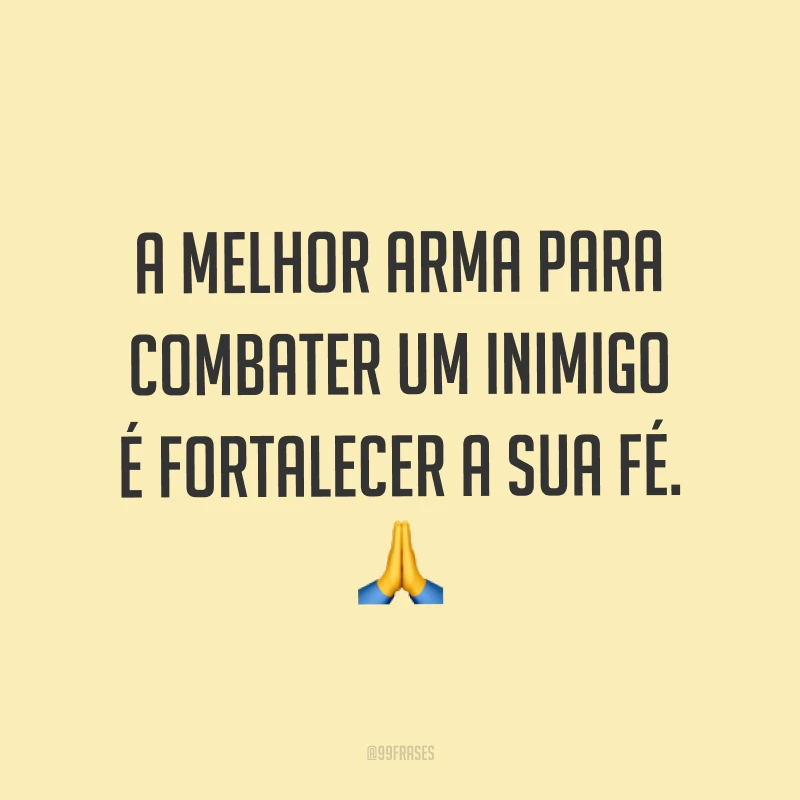 A melhor arma para combater um inimigo é fortalecer a sua fé. ?