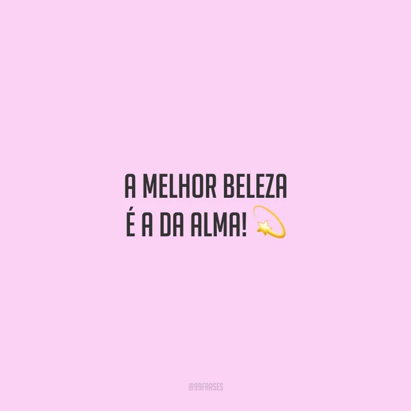 A melhor beleza é a da alma!
