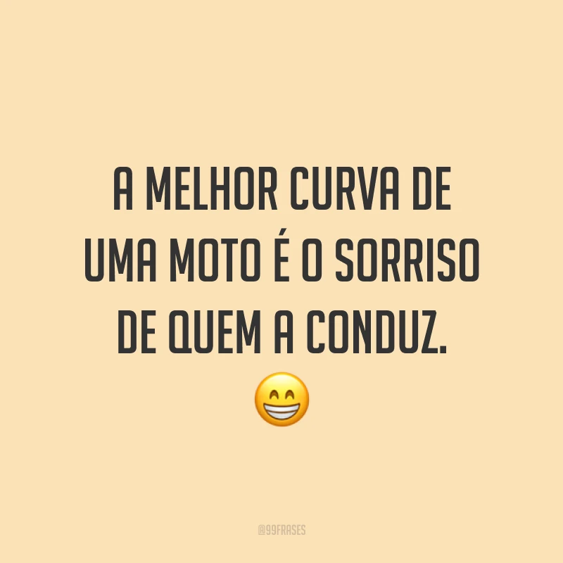 A melhor curva de uma moto é o sorriso de quem a conduz. ?