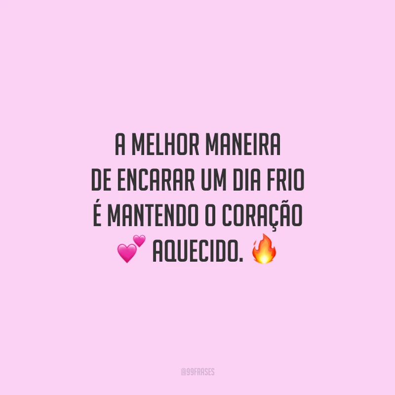 A melhor maneira de encarar um dia frio é mantendo o coração aquecido.