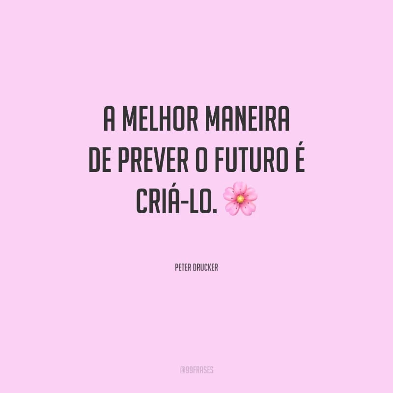 A melhor maneira de prever o futuro é criá-lo.