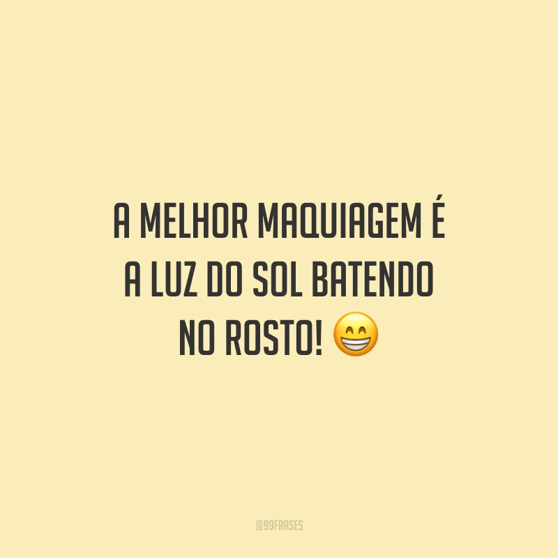 A melhor maquiagem é a luz do sol batendo no rosto!