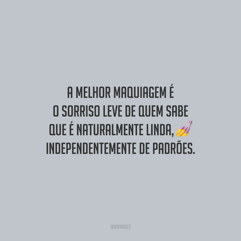 A melhor maquiagem é o sorriso leve de quem sabe que é naturalmente linda, independentemente de padrões.