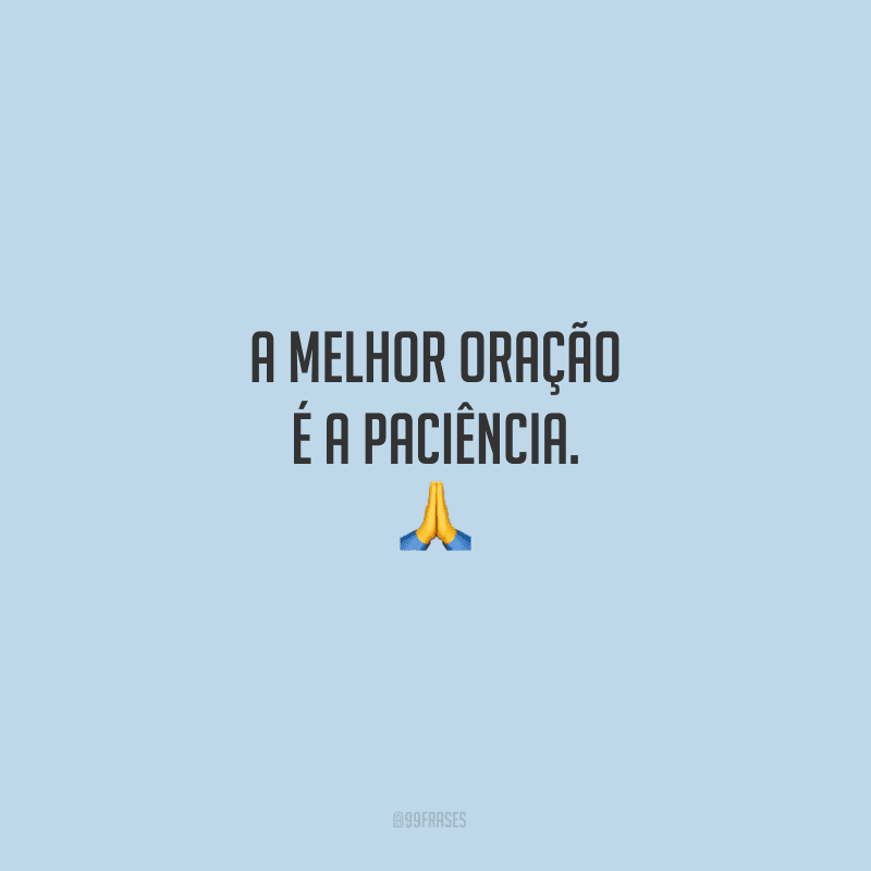 A melhor oração é a paciência.