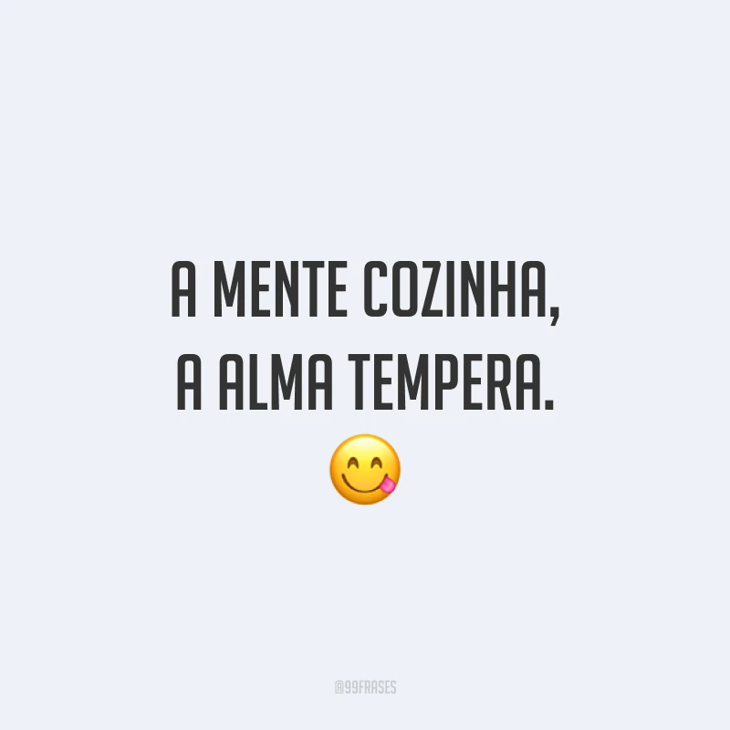 A mente cozinha, a alma tempera. 😋