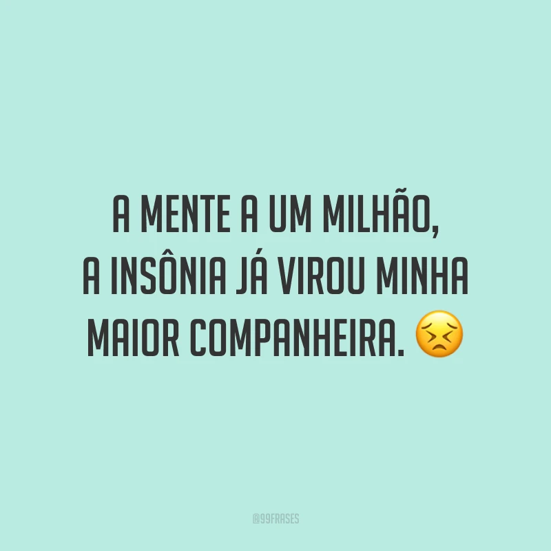 A mente a um milhão, a insônia já virou minha maior companheira. 😣