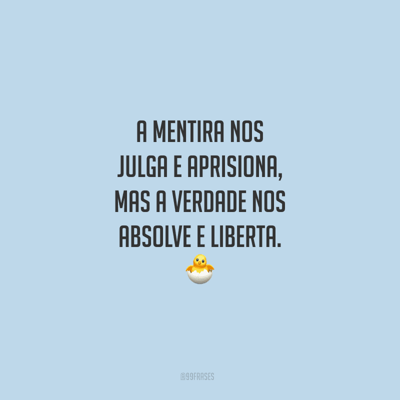 A mentira nos julga e aprisiona, mas a verdade nos absolve e liberta.