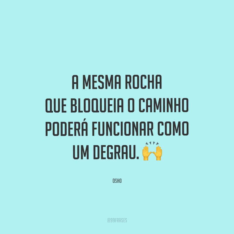 A mesma rocha que bloqueia o caminho poderá funcionar como um degrau.